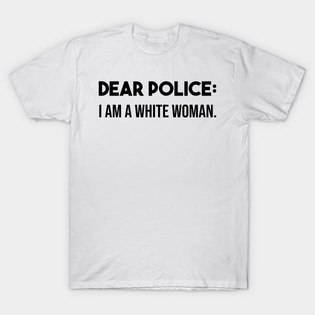 Dear police i am a white woman T-Shirt by Mographic997